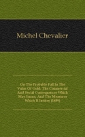 On The Probable Fall In The Value Of Gold: The Commercial And Social Consequences Which May Ensue, And The Measures Which It Invites (1859) артикул 7540c.