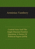Central Asia And The Anglo-Russian Frontier Question: A Series Of Political Papers (1874) артикул 7548c.